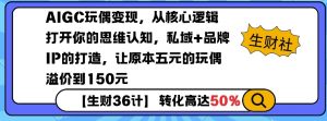 AIGC玩偶变现，从核心逻辑打开你的思维认知，私域+品牌IP的打造，让原本五元的玩偶溢价到150元-511资料网