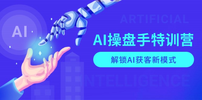 AI-操盘手特训营,解锁AI获客新模式,全面掌握AI商业应用与提示词技巧-511资料网