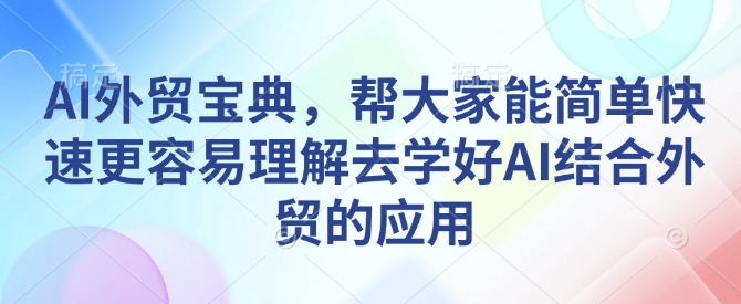 AI外贸宝典，帮大家能简单快速更容易理解去学好AI结合外贸的应用-511资料网