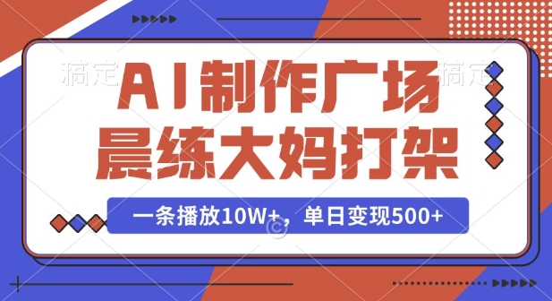 AI制作广场晨练大妈打架，一条播放10W+，单日变现多张【揭秘】-511资料网