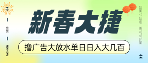 新春大捷，撸广告平台大放水，单日日入大几百，让你收益翻倍，开始你的...-511资料网