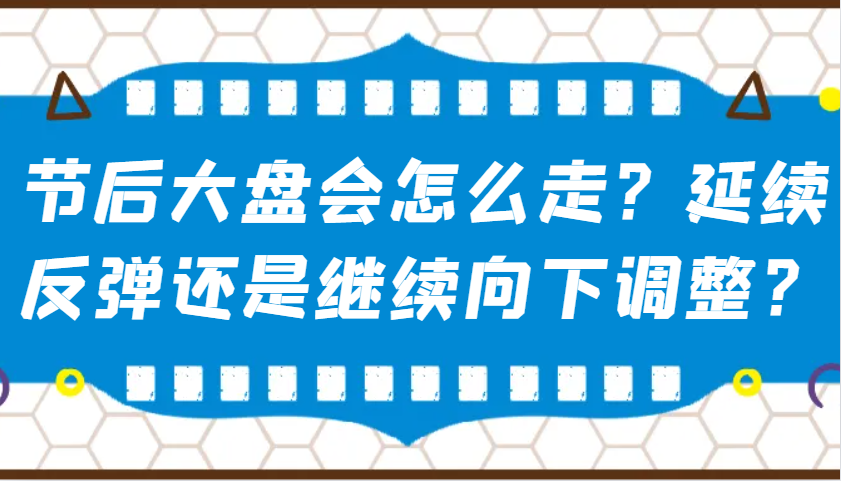 某公众号付费文章:节后大盘会怎么走?延续反弹还是继续向下调整?-511资料网