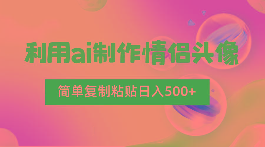 利用ai制作情侣头像,简单复制粘贴日入500+,零成本适合新手制作-511资料网