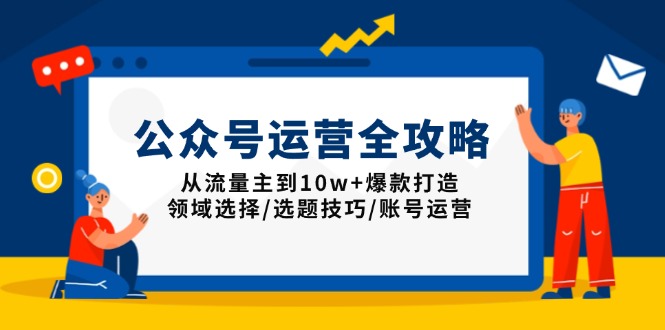 公众号运营全攻略：从流量主到10w+爆款打造，领域选择/选题技巧/账号运营-511资料网