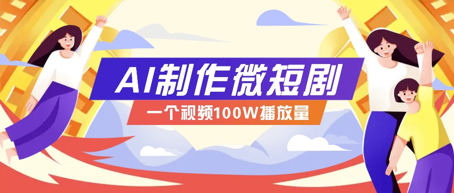 AI制作微短剧实操教程,今年最大风口一个视频100W播放量,附详细实操+变现计划-511资料网