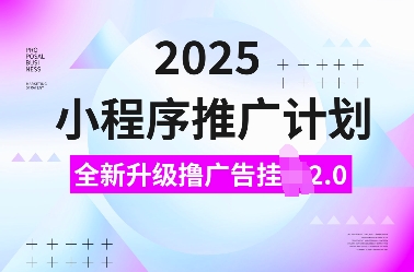 2025小程序推广计划，全新升级撸广告挂JI2.0玩法，日入多张，小白可做【揭秘】-511资料网
