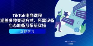 TikTok电商课程：涵盖多种变现方式、所需设备、心态准备及系统实操-511资料网