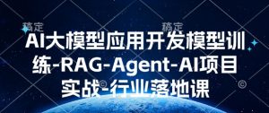 AI大模型应用开发​模型训练-RAG-Agent-AI项目实战-行业落地课-511资料网