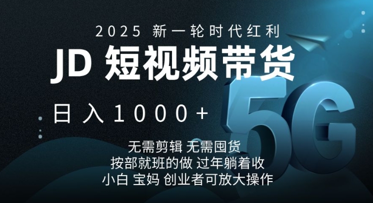 2025新一轮时代红利，JD短视频带货日入1k，无需剪辑，无需囤货，按部就班的做【揭秘】-511资料网