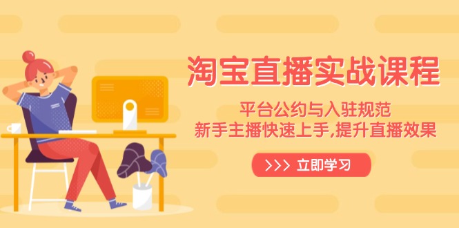 淘宝直播实战课程，平台公约与入驻规范，新手主播快速上手, 提升直播效果-511资料网