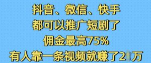 抖音微信快手都可以推广短剧了，佣金最高75%，有人靠一条视频就挣了2W-511资料网