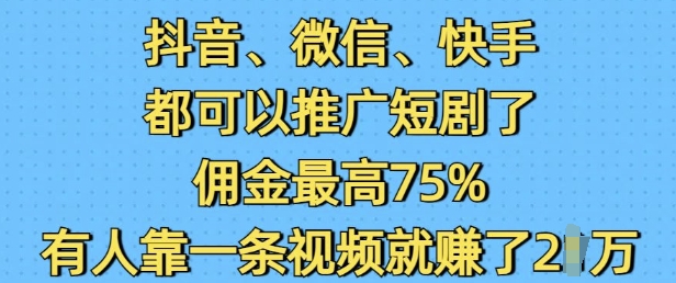 抖音微信快手都可以推广短剧了，佣金最高75%，有人靠一条视频就挣了2W-511资料网