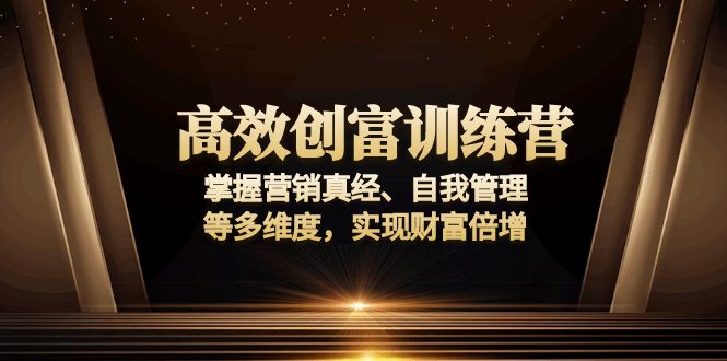高效创富训练营：掌握营销真经、自我管理等多维度，实现财富倍增-511资料网
