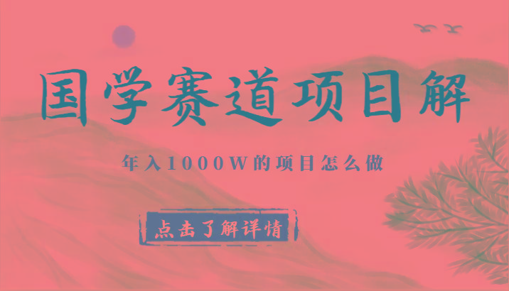 国学赛道项目拆解,全是干货,年入1000W的项目应该怎么做,思维提升-511资料网