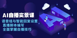 AI 自播 实景课：语音组与智能回复设置, 直播脚本编写, 全面掌握自播技巧-511资料网