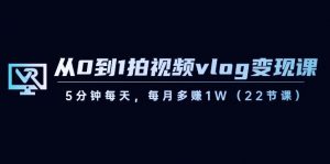 从0到1拍视频vlog变现课，5分钟每天，每月多赚1W（22节课）-511资料网