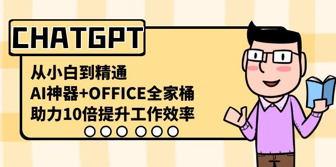 CHATGPT从小白到精通，助力10倍提升工作效率，AI神器+OFFICE全家桶-511资料网