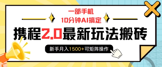 一部手机10分钟AI搞定，携程2.0最新玩法搬砖，新手月入1500+可矩阵操作-511资料网