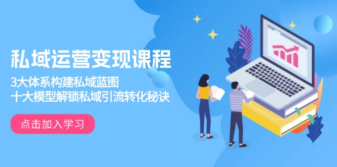 私域运营变现课程,3大体系构建私域蓝图,十大模型解锁私域引流转化秘诀-511资料网