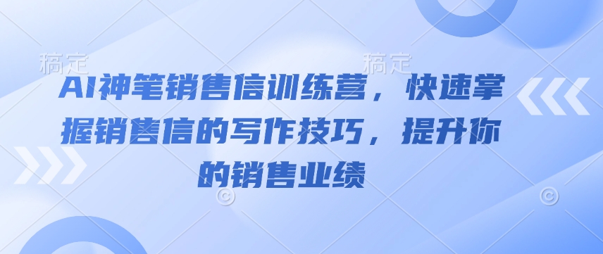 AI神笔销售信训练营，快速掌握销售信的写作技巧，提升你的销售业绩-511资料网