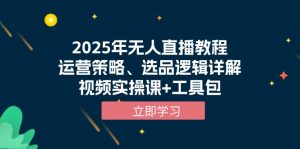2025年无人直播教程，运营策略、选品逻辑详解，视频实操课+工具包-511资料网