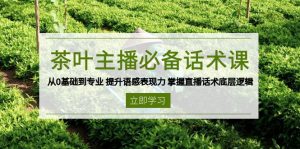 茶叶 主播必备话术课 从0基础到专业 提升语感表现力 掌握直播话术底层逻辑-511资料网