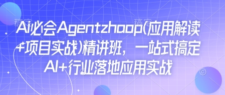 Ai必会Agent(应用解读+项目实战)精讲班，一站式搞定AI+行业落地应用实战-511资料网
