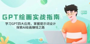 GPT绘画实战指南：学习GPT四大应用，掌握提示词设计，探索AI绘画赚钱之路-511资料网
