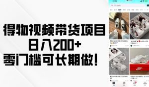 得物视频带货项目，日入200+，零门槛可长期做！-511资料网