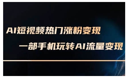 AI短视频热门涨粉变现课，AI数字人制作短视频超级变现实操课，一部手机玩转短视频变现-511资料网
