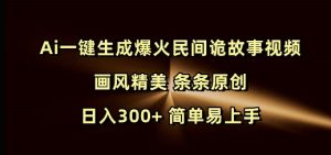 Ai一键生成爆火民间诡故事视频 画风精美 条条原创 日入300+ 简单易上手-511资料网