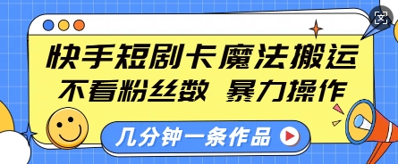 快手短剧卡魔法搬运,不看粉丝数,暴力操作,几分钟一条作品,小白也能快速上手-511资料网