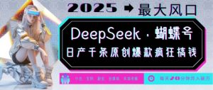 DeepSeek+蝴蝶号,2025年最大风口,日产千条原创爆款,轻松月入破W-511资料网