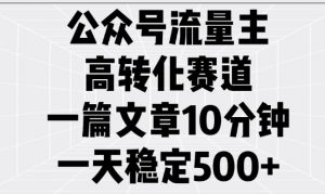 公众号流量主高转化赛道，一篇文章10分钟，一天稳定5张-511资料网