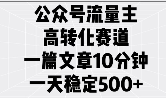 公众号流量主高转化赛道，一篇文章10分钟，一天稳定5张-511资料网