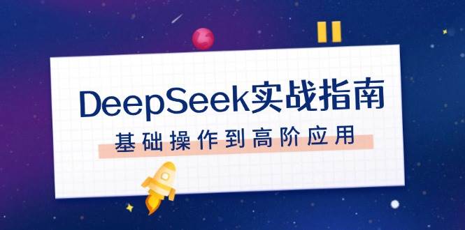 DeepSeek实战指南，注册配置、对话技巧、文件处理、基础操作到高阶应用-511资料网