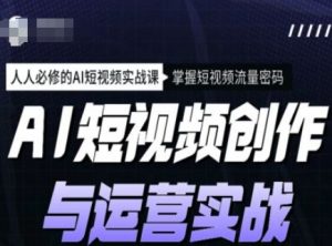 AI短视频创作与运营实战课程，人人必修的AI短视频实战课，掌握短视频流量密码-511资料网