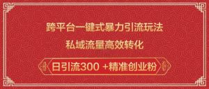 跨平台一键式暴力引流玩法，私域流量高效转化日引流300 +精准创业粉-511资料网