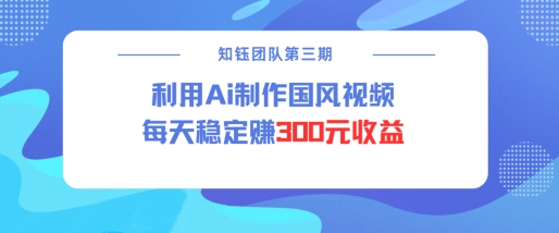 视频号ai国风视频创作者分成计划每天稳定300元收益-511资料网