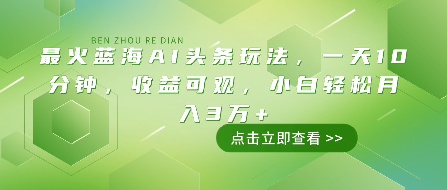 最火蓝海AI头条玩法，一天10分钟，收益可观，小白轻松月入3万+-511资料网