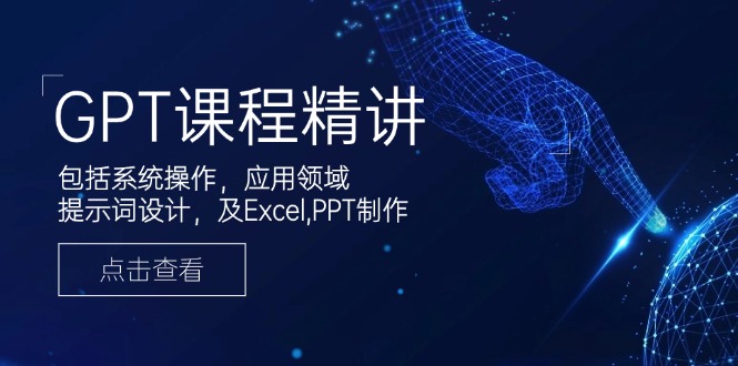 GPT课程精讲，包括系统操作，应用领域，提示词设计，及Excel,PPT制作-511资料网