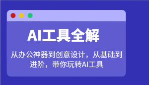 AI工具全解：从办公神器到创意设计，从基础到进阶，带你玩转AI工具-511资料网
