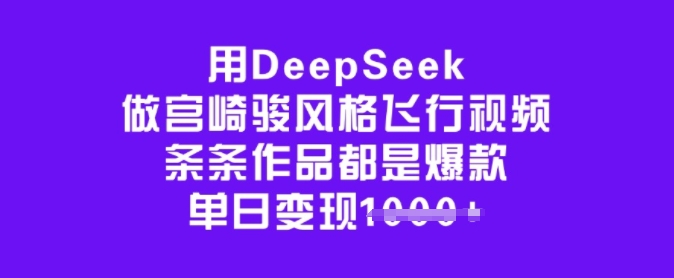 用DeepSeek做宫崎骏风格飞行视频，条条作品都是爆款，单日变现多张-511资料网