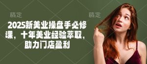 2025新美业操盘手必修课，十年美业经验萃取，助力门店盈利-511资料网