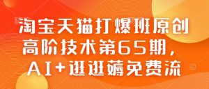 淘宝天猫打爆班原创高阶技术第65期，AI+逛逛薅免费流-511资料网