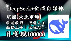 降维打击，DeepSeek+失业市场，全自动操作，结合人人刚需，单月利润轻松破100000＋-511资料网