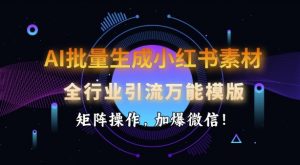 AI批量生成小红书素材，全行业引流万能模版，矩阵操作，加爆微信-511资料网