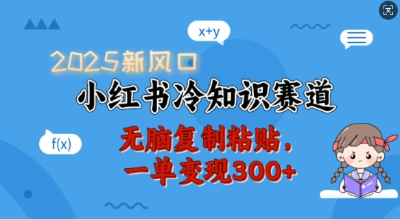 2025新风口，小红书冷知识赛道，无脑复制粘贴，一单变现300+-511资料网