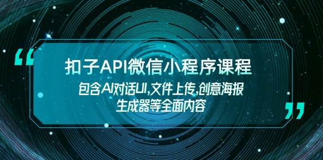 扣子API微信小程序课程，包含AI对话UI,文件上传,创意海报生成器等全面内容-511资料网