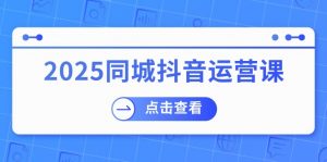 2025同城抖音运营课：涵盖实体店盈利，团购好处，助商家获取流量-511资料网